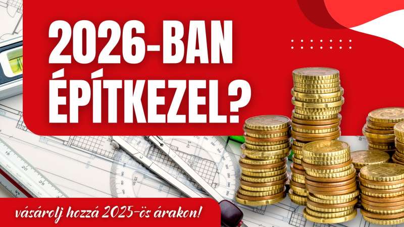 2026-ban építkezel vagy felújítasz? Vásárolj hozzá 2025-ös árakon!